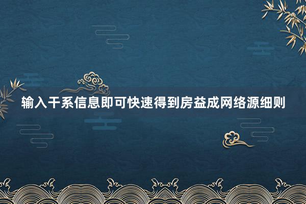 输入干系信息即可快速得到房益成网络源细则