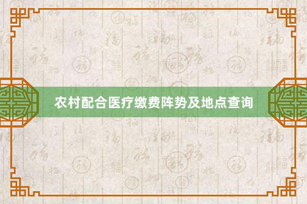农村配合医疗缴费阵势及地点查询